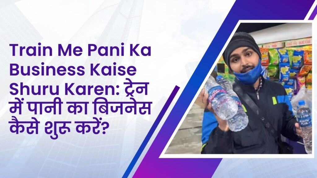 Train Me Pani Ka Business Kaise Shuru Karen: ट्रेन में पानी का बिजनेस कैसे शुरू करें?