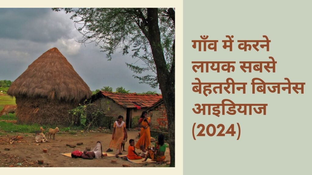 गाँव में करने लायक सबसे बेहतरीन बिजनेस आइडियाज (2024): Best Small Budget Village Business Ideas 2024 In Hindi